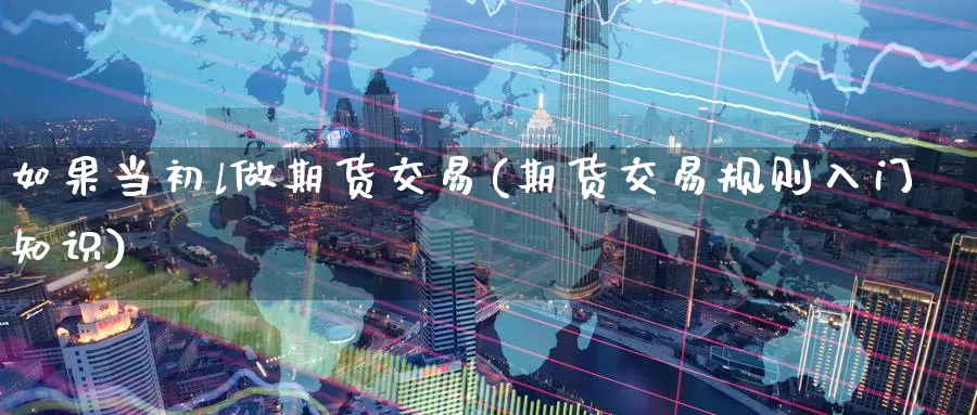 如果当初l做期货交易(期货交易规则入门知识)_https://www.baokan.net_期货入门_第1张