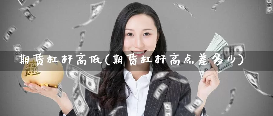 期货杠杆高低(期货杠杆高点差多少)_https://www.baokan.net_期货品种_第1张