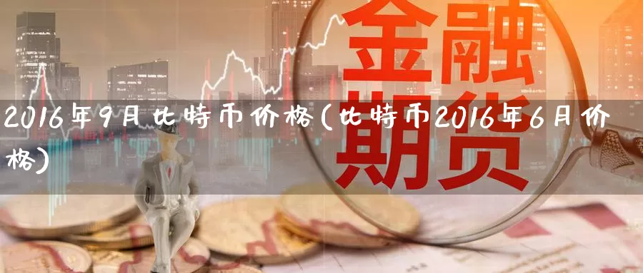 2016年9月比特币价格(比特币2016年6月价格)_https://www.baokan.net_币圈行情_第1张