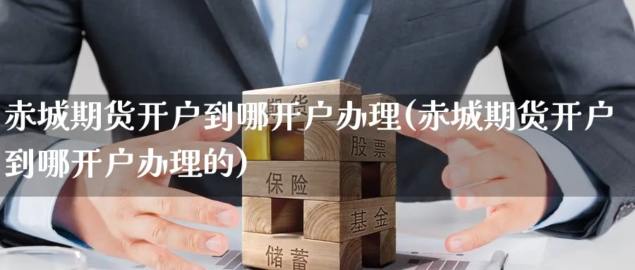 赤城期货开户到哪开户办理(赤城期货开户到哪开户办理的)_https://www.baokan.net_期货喊单_第1张