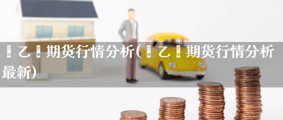苯乙烯期货行情分析(苯乙烯期货行情分析最新)_https://www.baokan.net_期货技术_第1张