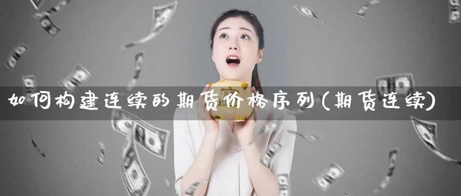 如何构建连续的期货价格序列(期货连续)_期货平台_第1张_宝勘金融网 如何构建连续的期货价格序列(期货连续)_https://www.baokan.net_期货平台_第1张