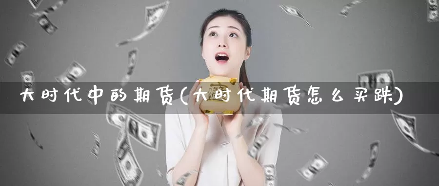 大时代中的期货(大时代期货怎么买跌)_https://www.baokan.net_纳指期货_第1张