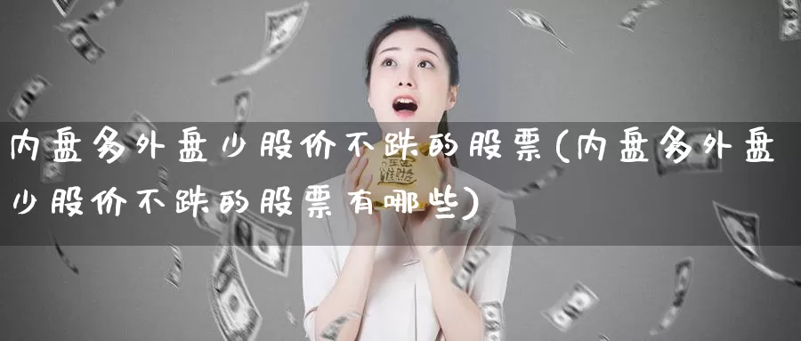 内盘多外盘少股价不跌的股票(内盘多外盘少股价不跌的股票有哪些)_https://www.baokan.net_原油期货_第1张