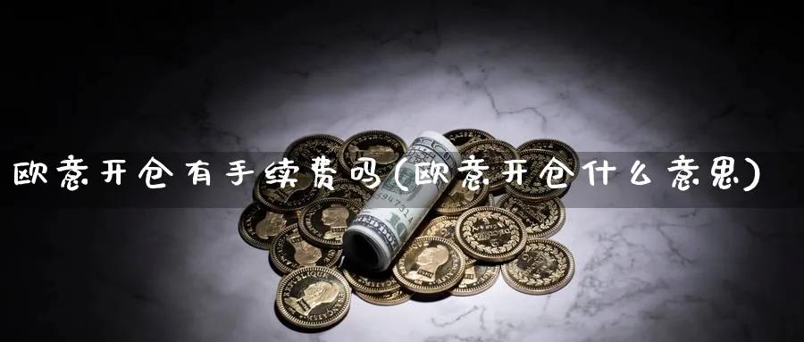 欧意开仓有手续费吗(欧意开仓什么意思)_https://www.baokan.net_币圈行情_第1张
