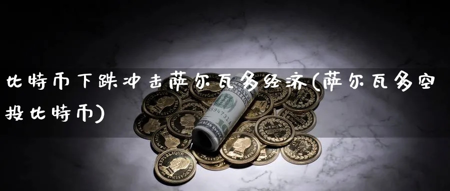 比特币下跌冲击萨尔瓦多经济(萨尔瓦多空投比特币)_https://www.baokan.net_股指期货_第1张