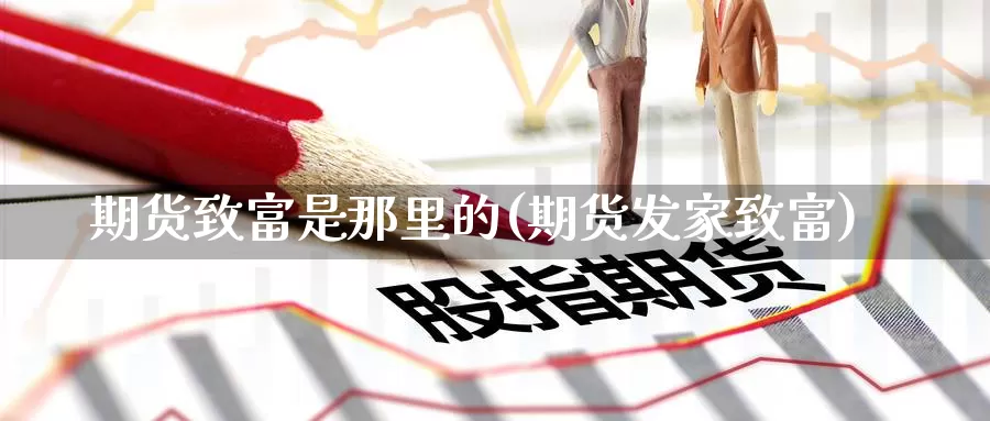 期货致富是那里的(期货发家致富)_https://www.baokan.net_期货交易_第1张