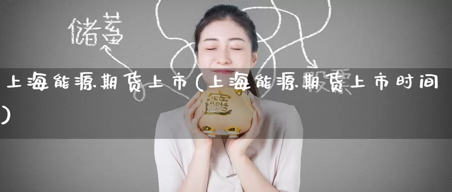 上海能源期货上市(上海能源期货上市时间)_内盘期货_第1张_宝勘金融网 上海能源期货上市(上海能源期货上市时间)_https://www.baokan.net_内盘期货_第1张