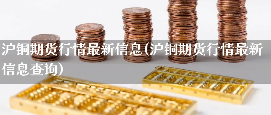 沪铜期货行情最新信息(沪铜期货行情最新信息查询)_https://www.baokan.net_期货公司_第1张