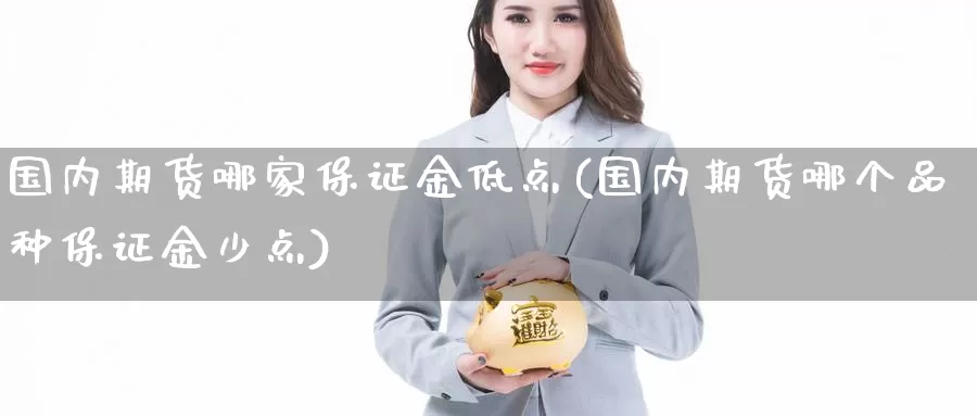 国内期货哪家保证金低点(国内期货哪个品种保证金少点)_https://www.baokan.net_期货分析_第1张