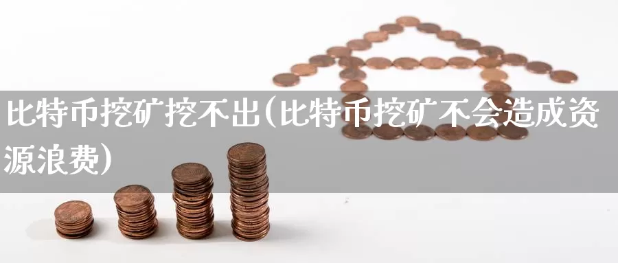 比特币挖矿挖不出(比特币挖矿不会造成资源浪费)_https://www.baokan.net_币圈行情_第1张