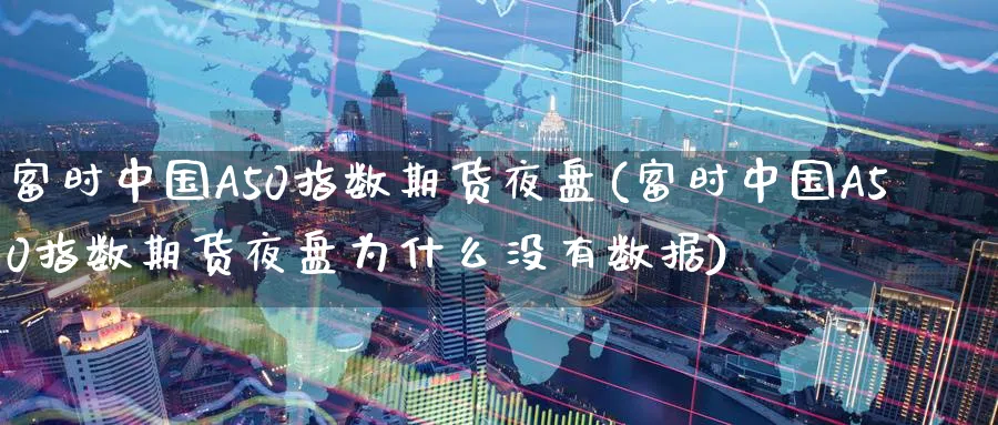 富时中国A50指数期货夜盘(富时中国A50指数期货夜盘为什么没有数据)_https://www.baokan.net_期货培训_第1张