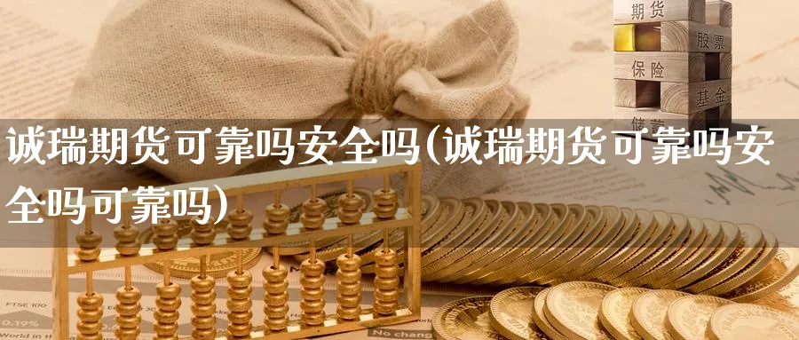 诚瑞期货可靠吗安全吗(诚瑞期货可靠吗安全吗可靠吗)_https://www.baokan.net_股指期货_第1张