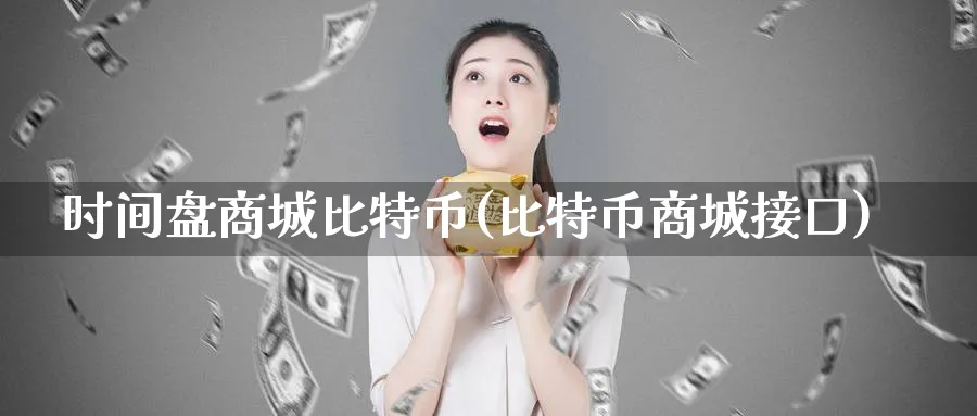 时间盘商城比特币(比特币商城接口)_https://www.baokan.net_币圈行情_第1张