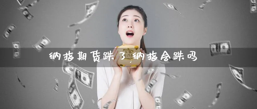 纳指期货跌了,纳指会跌吗_https://www.baokan.net_期货平台_第1张