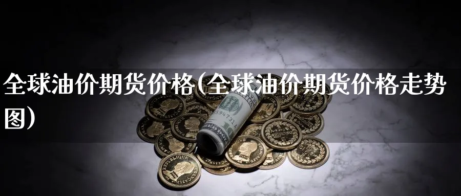 全球油价期货价格(全球油价期货价格走势图)_https://www.baokan.net_黄金期货_第1张