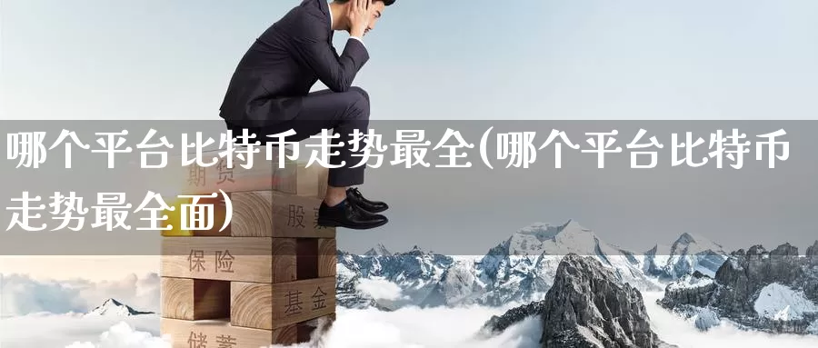 哪个平台比特币走势最全(哪个平台比特币走势最全面)_https://www.baokan.net_币圈行情_第1张
