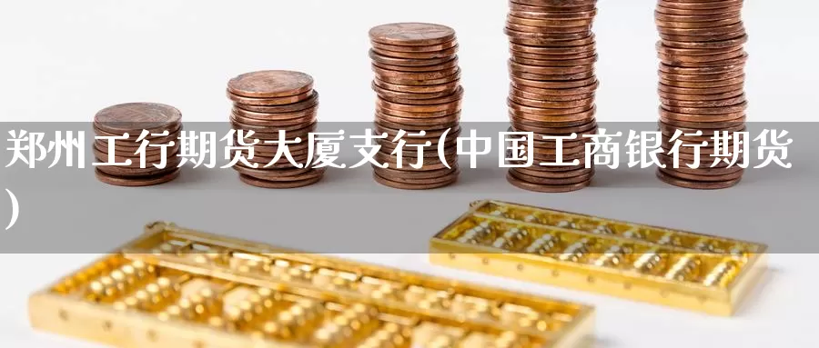 郑州工行期货大厦支行(中国工商银行期货)_期货入门_第1张_宝勘金融网 郑州工行期货大厦支行(中国工商银行期货)_https://www.baokan.net_期货入门_第1张
