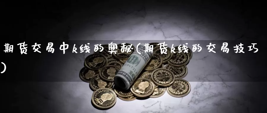 期货交易中k线的奥秘(期货k线的交易技巧)_币圈行情_第1张_宝勘金融网 期货交易中k线的奥秘(期货k线的交易技巧)_https://www.baokan.net_币圈行情_第1张