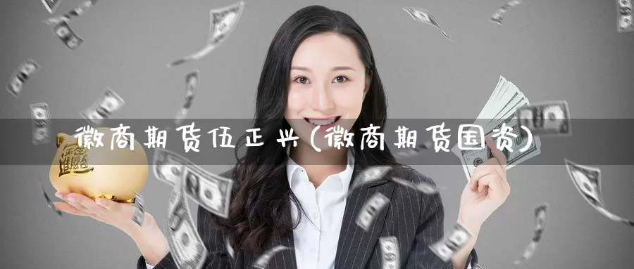 徽商期货伍正兴(徽商期货国资)_https://www.baokan.net_恒指期货_第1张