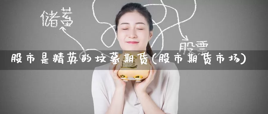 股市是精英的坟墓期货(股市期货市场)_https://www.baokan.net_黄金期货_第1张