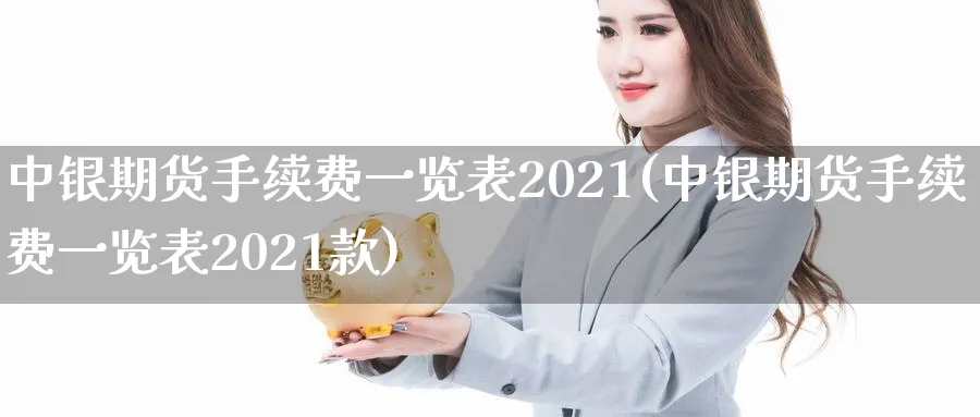 中银期货手续费一览表2021(中银期货手续费一览表2021款)_https://www.baokan.net_原油期货_第1张