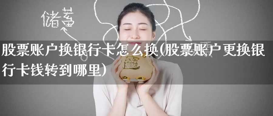 股票账户换银行卡怎么换(股票账户更换银行卡钱转到哪里)_https://www.baokan.net_期货行情_第1张