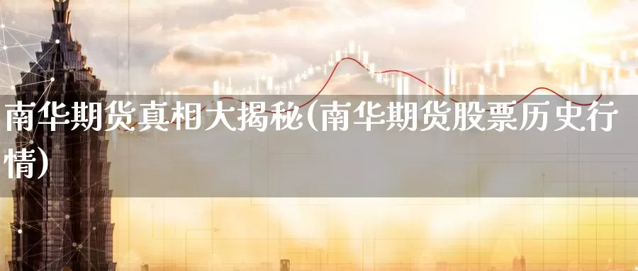 南华期货真相大揭秘(南华期货股票历史行情)_https://www.baokan.net_纳指期货_第1张