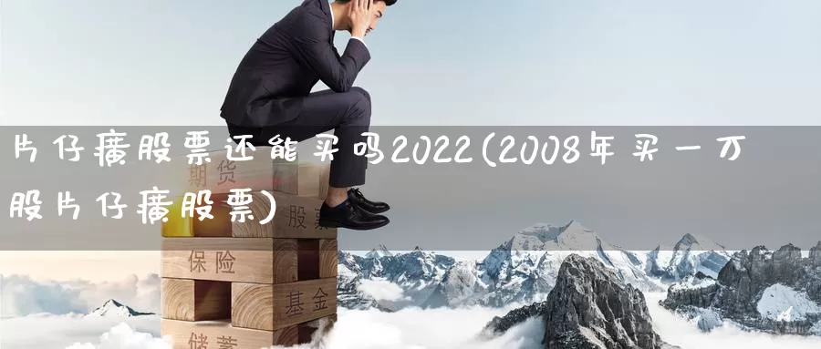片仔癀股票还能买吗2022(2008年买一万股片仔癀股票)_https://www.baokan.net_期货开户_第1张