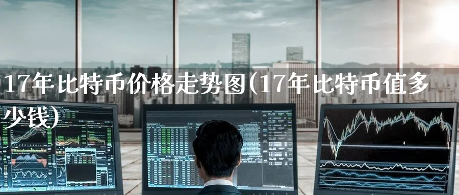 17年比特币价格走势图(17年比特币值多少钱)_https://www.baokan.net_股指期货_第1张