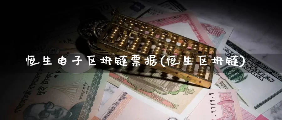 恒生电子区块链票据(恒生区块链)_https://www.baokan.net_币圈行情_第1张
