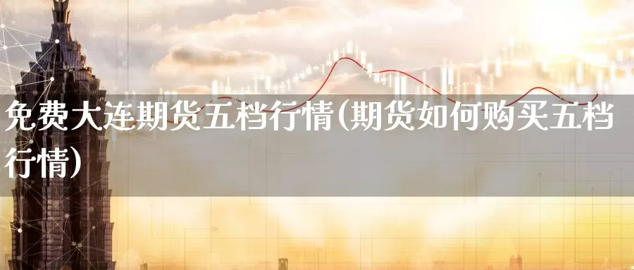 免费大连期货五档行情(期货如何购买五档行情)_国际期货_第1张_宝勘金融网 免费大连期货五档行情(期货如何购买五档行情)_https://www.baokan.net_国际期货_第1张