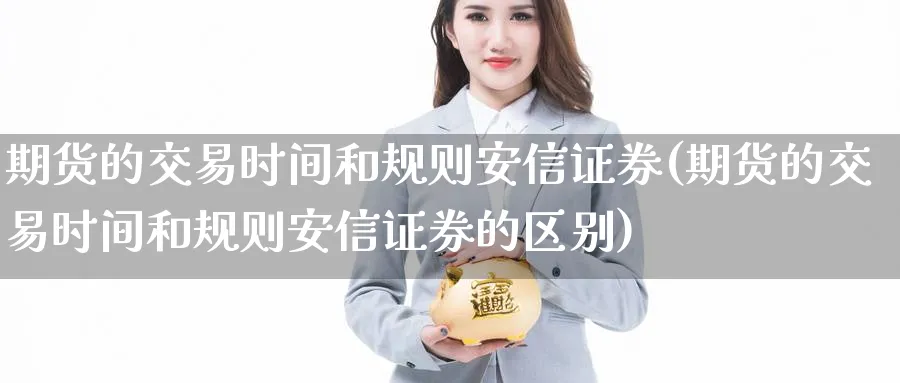 期货的交易时间和规则安信证券(期货的交易时间和规则安信证券的区别)_https://www.baokan.net_期货开户_第1张