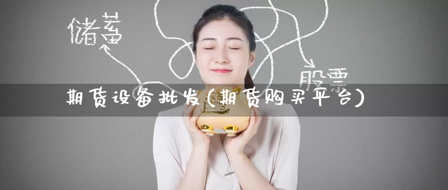期货设备批发(期货购买平台)_https://www.baokan.net_内盘期货_第1张