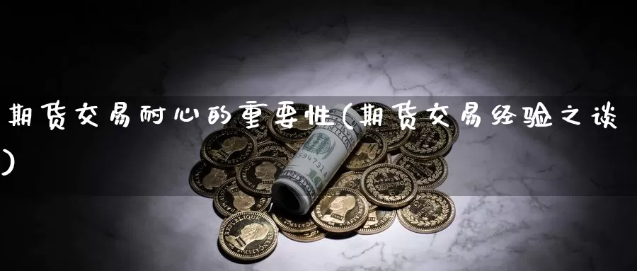 期货交易耐心的重要性(期货交易经验之谈)_https://www.baokan.net_恒生指数_第1张