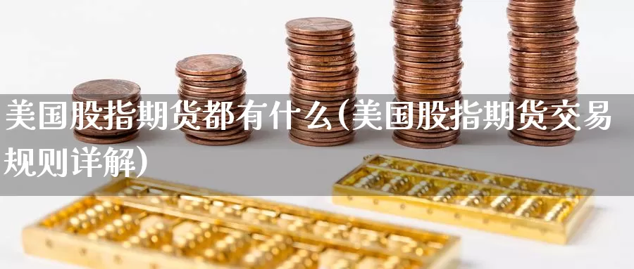 美国股指期货都有什么(美国股指期货交易规则详解)_股指期货_第1张_宝勘金融网 美国股指期货都有什么(美国股指期货交易规则详解)_https://www.baokan.net_股指期货_第1张
