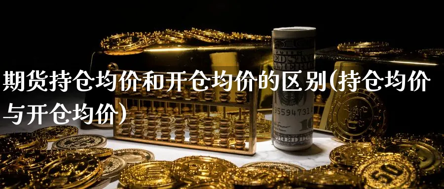 期货持仓均价和开仓均价的区别(持仓均价与开仓均价)_https://www.baokan.net_黄金期货_第1张