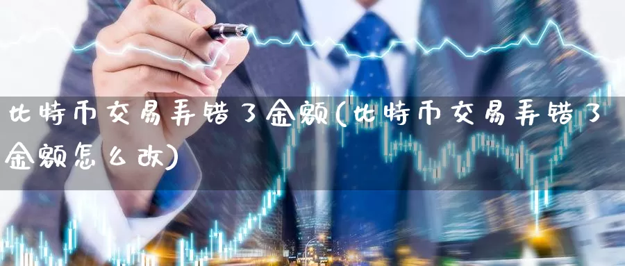 比特币交易弄错了金额(比特币交易弄错了金额怎么改)_https://www.baokan.net_币圈行情_第1张