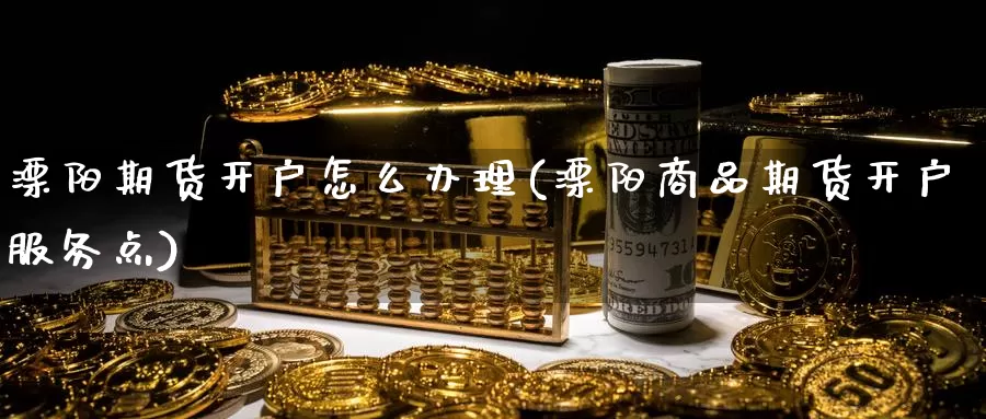 溧阳期货开户怎么办理(溧阳商品期货开户服务点)_期货分析_第1张_宝勘金融网 溧阳期货开户怎么办理(溧阳商品期货开户服务点)_https://www.baokan.net_期货分析_第1张
