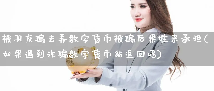 被朋友去弄数字货币被后果谁来承担(如果遇到诈数字货币能追回吗)_https://www.baokan.net_纳指期货_第1张