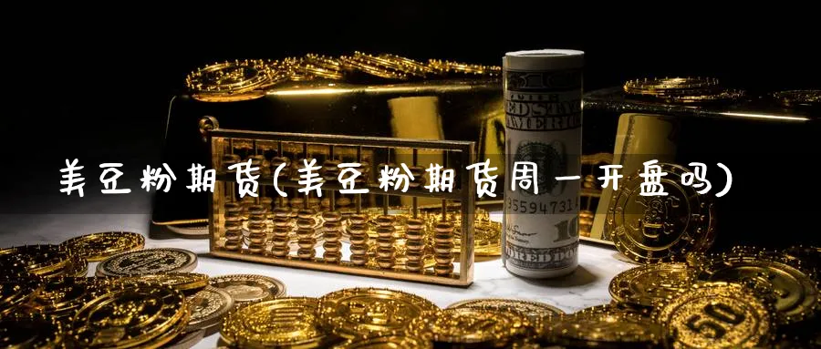 美豆粉期货(美豆粉期货周一开盘吗)_https://www.baokan.net_期货品种_第1张