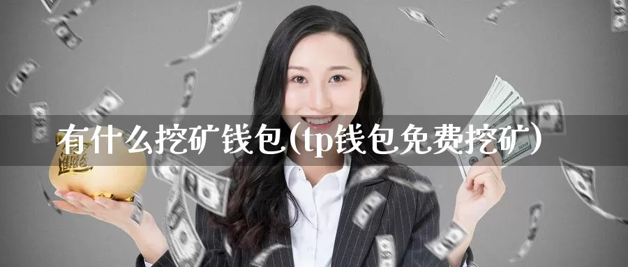 有什么挖矿钱包(tp钱包免费挖矿)_https://www.baokan.net_币圈行情_第1张