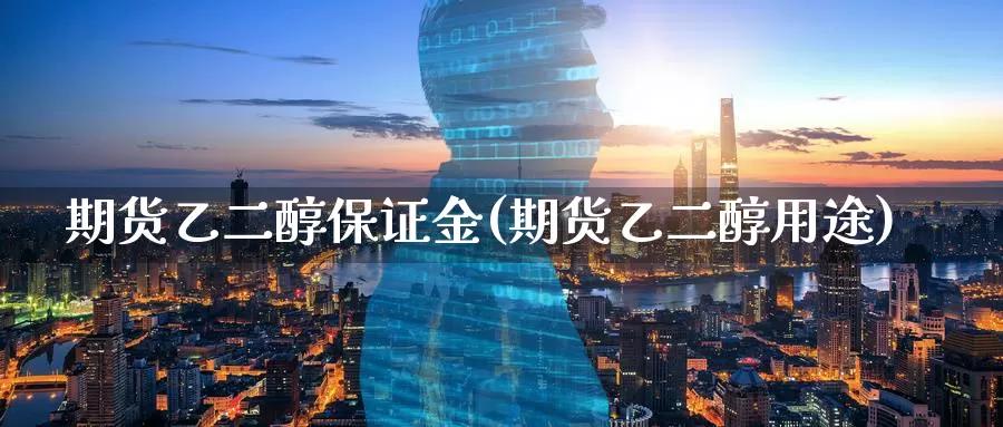 期货乙二醇保证金(期货乙二醇用途)_https://www.baokan.net_期货入门_第1张