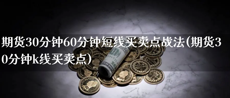 期货30分钟60分钟短线买卖点战法(期货30分钟k线买卖点)_https://www.baokan.net_期货喊单_第1张