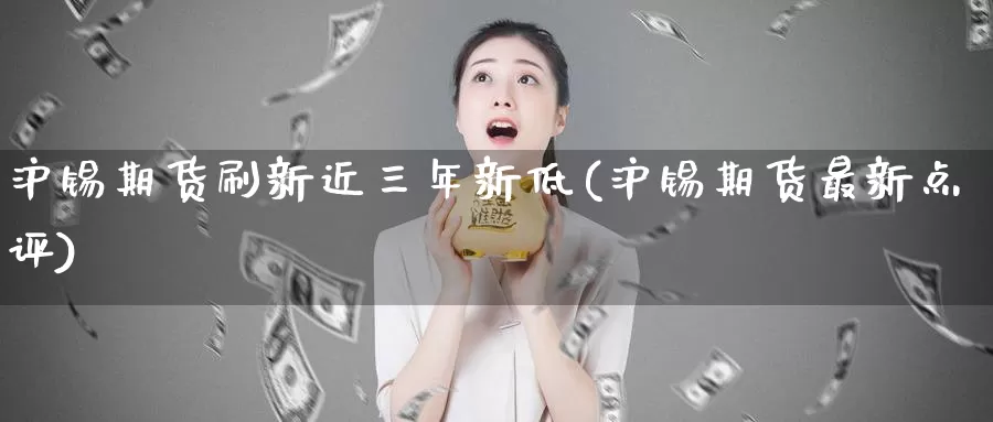 沪锡期货刷新近三年新低(沪锡期货最新点评)_https://www.baokan.net_纳指期货_第1张