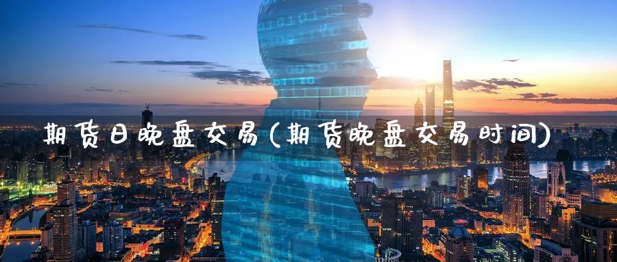 期货日晚盘交易(期货晚盘交易时间)_https://www.baokan.net_期货喊单_第1张