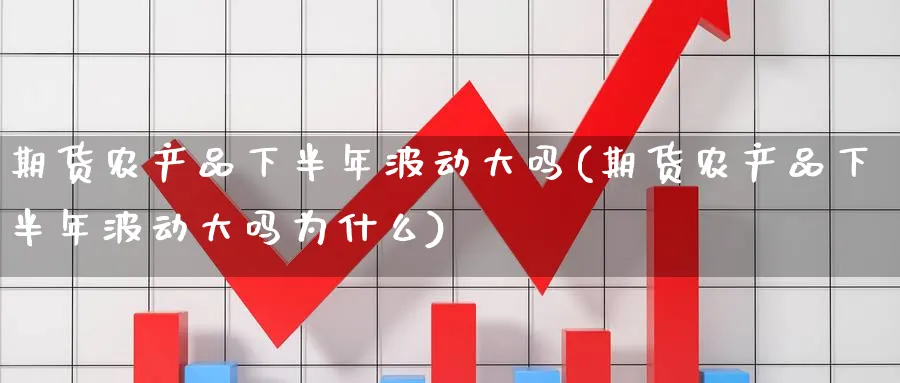 期货农产品下半年波动大吗(期货农产品下半年波动大吗为什么)_https://www.baokan.net_期货百科_第1张