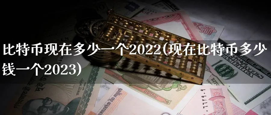 比特币现在多少一个2022(现在比特币多少钱一个2023)_https://www.baokan.net_期货品种_第1张