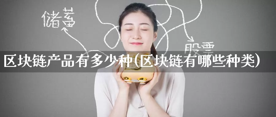 区块链产品有多少种(区块链有哪些种类)_https://www.baokan.net_币圈行情_第1张