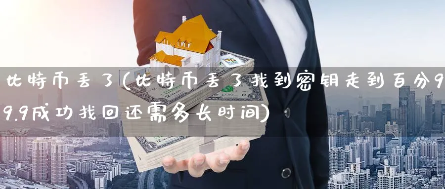 比特币丢了(比特币丢了找到密钥走到百分99.9成功找回还需多长时间)_https://www.baokan.net_币圈行情_第1张